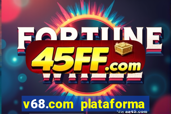 v68.com plataforma de jogos
